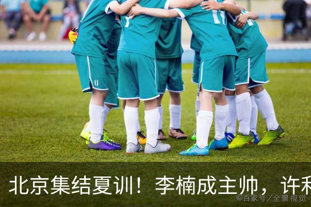 北京集结夏训！李楠成主帅，许利民成总教练，赵睿已归队！
