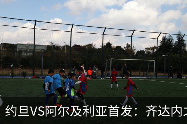 约旦VS阿尔及利亚首发：齐达内之子先发 马赫雷斯出战